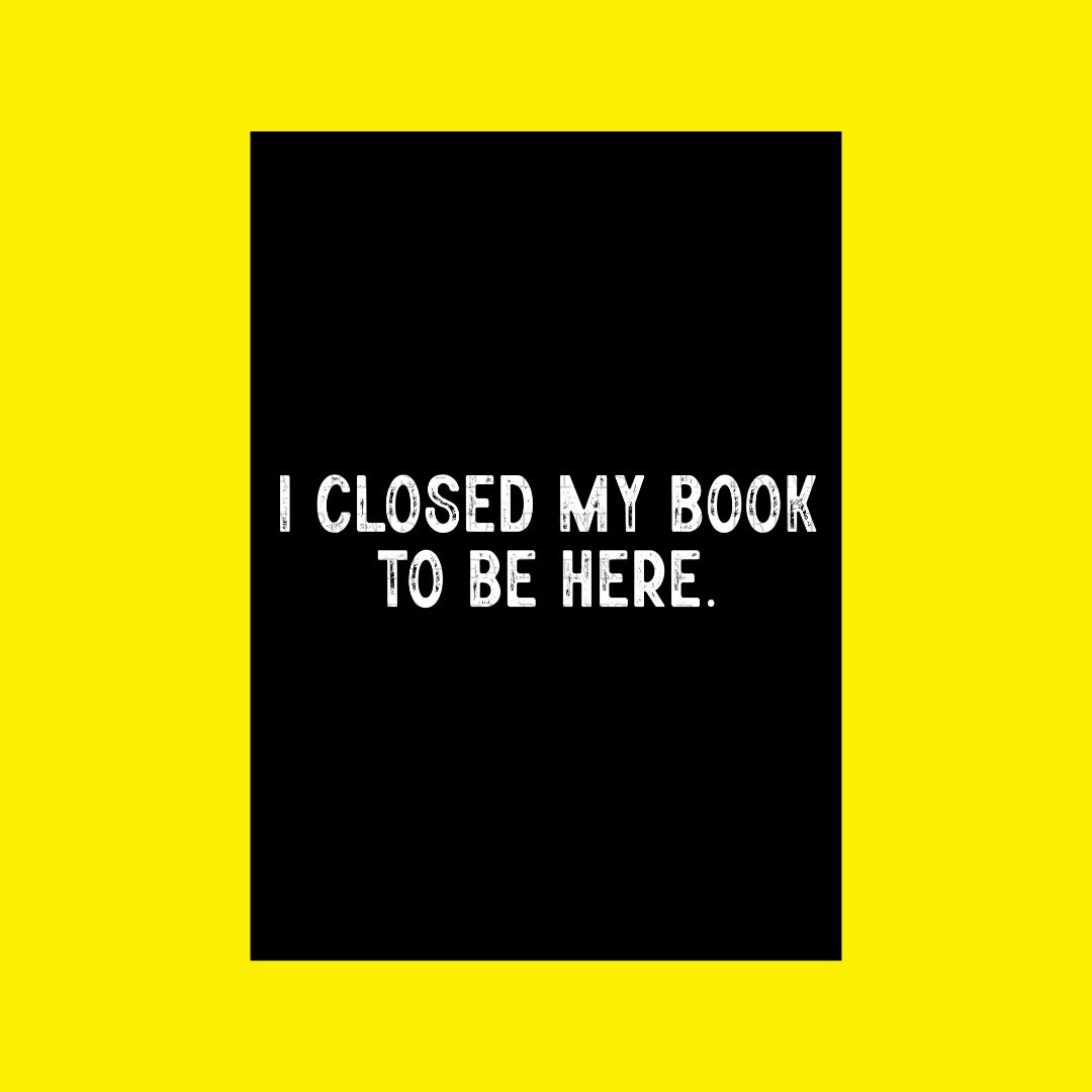 I Closed My Book To Be Here | DTF Transfer